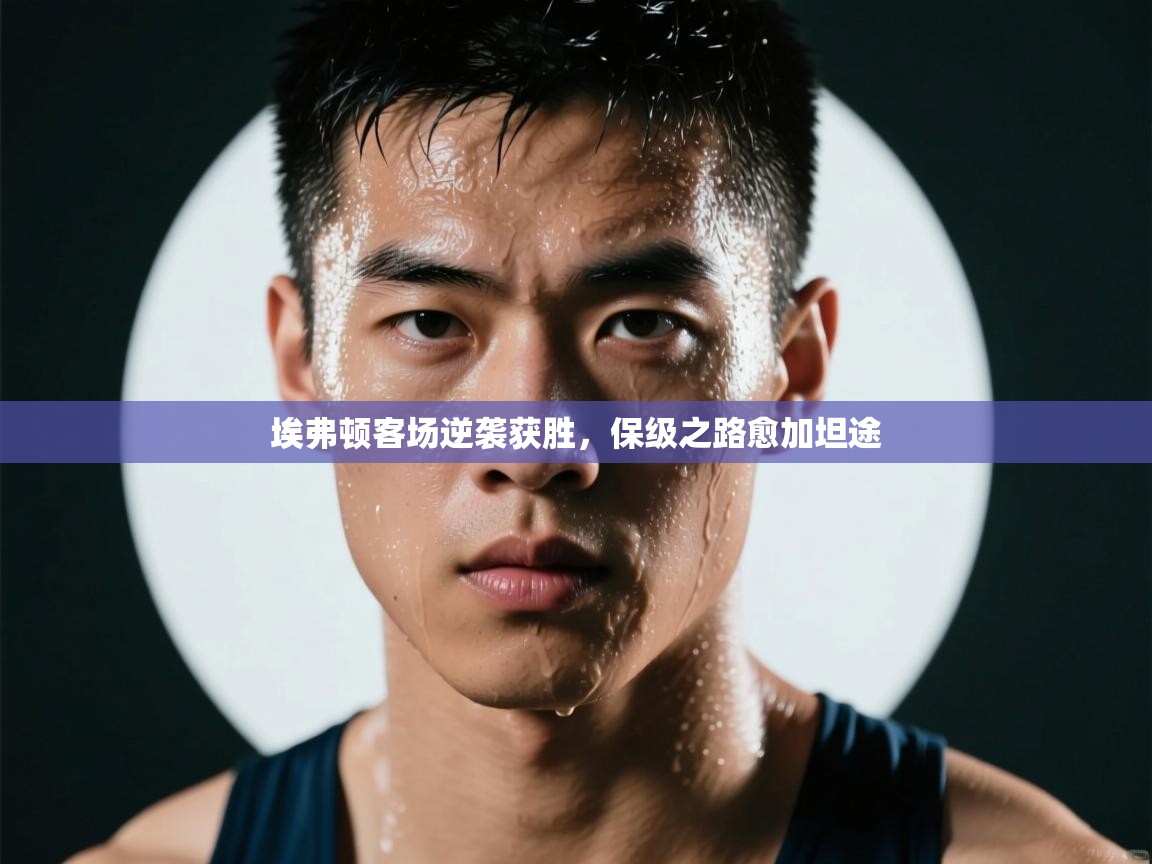 埃弗顿客场逆袭获胜,保级之路愈加坦途 第2张