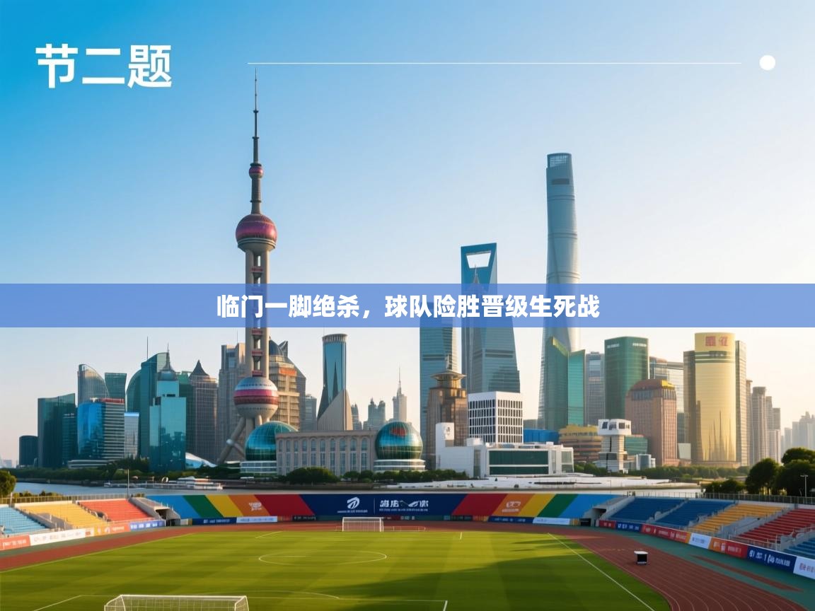 临门一脚绝杀,球队险胜晋级生死战 第2张
