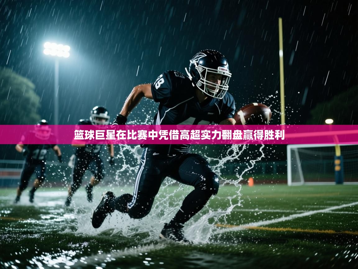 篮球巨星在比赛中凭借高超实力翻盘赢得胜利  第1张