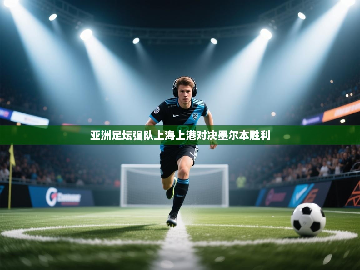 亚洲足坛强队上海上港对决墨尔本胜利