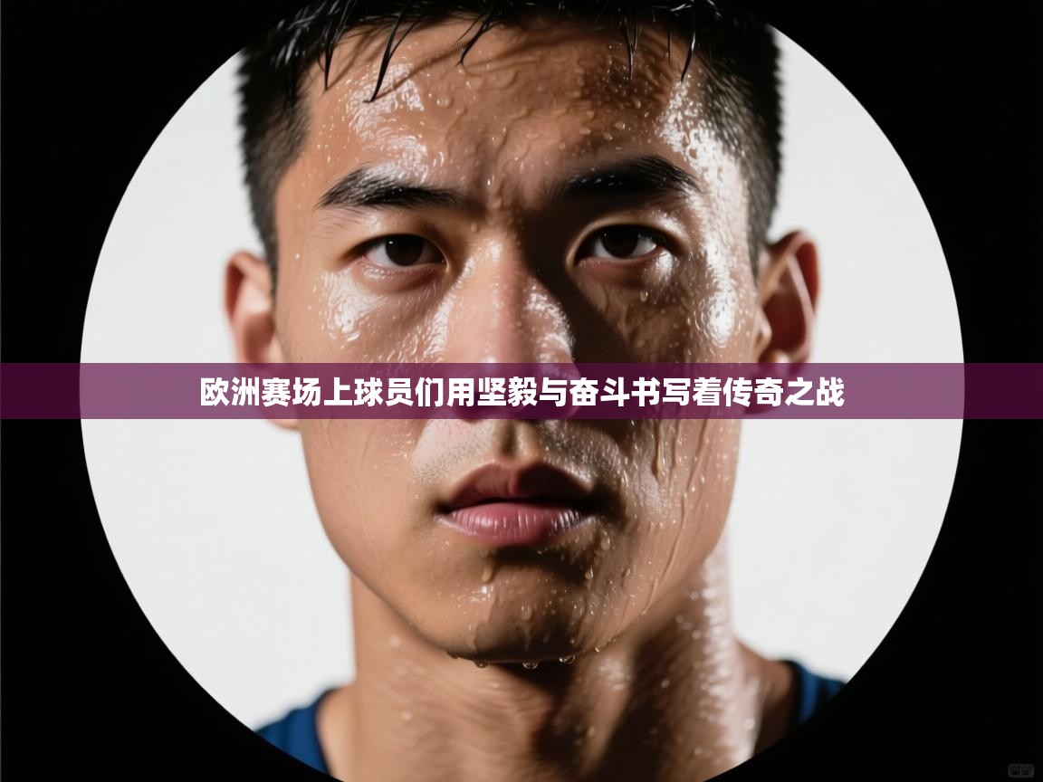 欧洲赛场上球员们用坚毅与奋斗书写着传奇之战  第1张
