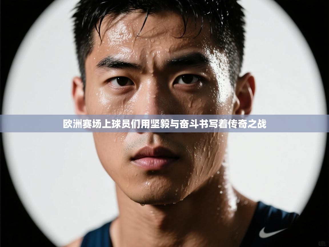 欧洲赛场上球员们用坚毅与奋斗书写着传奇之战  第2张