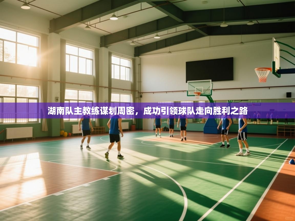 湖南队主教练谋划周密，成功引领球队走向胜利之路