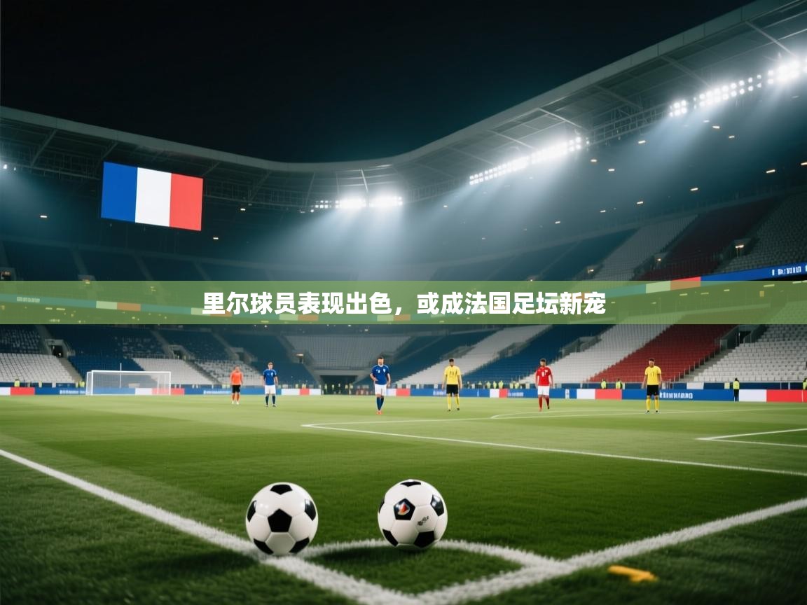 里尔球员表现出色，或成法国足坛新宠